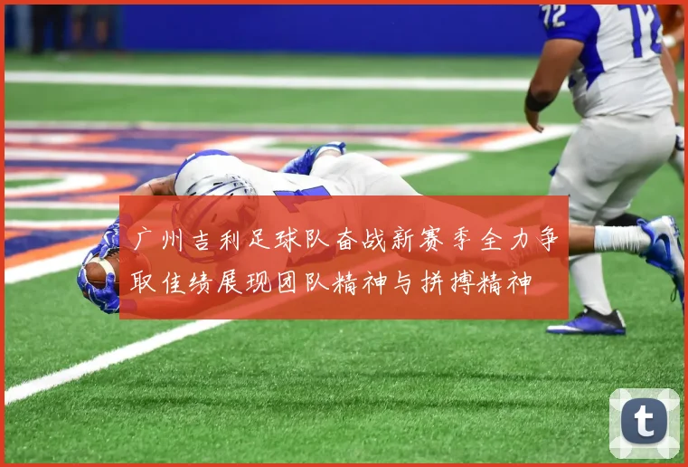 广州吉利足球队奋战新赛季全力争取佳绩展现团队精神与拼搏精神