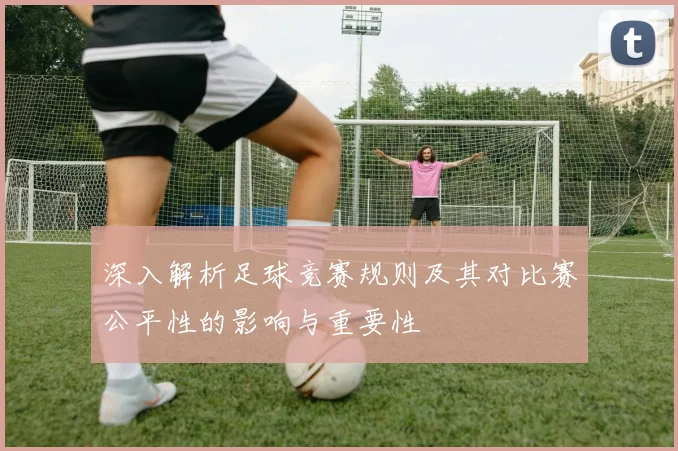 深入解析足球竞赛规则及其对比赛公平性的影响与重要性