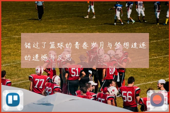 错过了篮球的青春岁月与梦想追逐的遗憾与反思