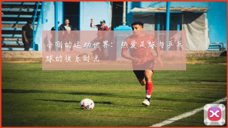 小刚的运动世界：热爱足球与乒乓球的快乐时光