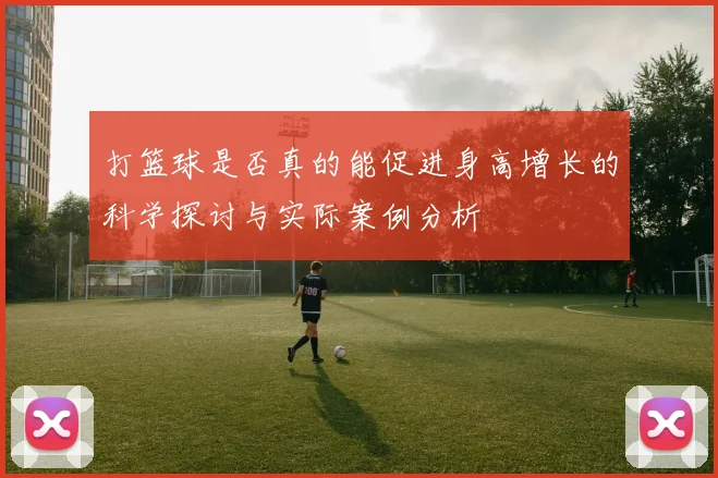 打篮球是否真的能促进身高增长的科学探讨与实际案例分析