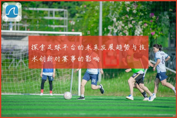探索足球平台的未来发展趋势与技术创新对赛事的影响