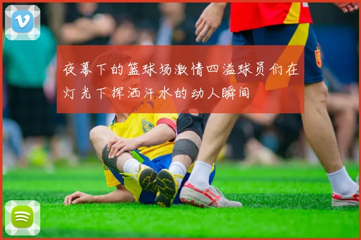 夜幕下的篮球场激情四溢球员们在灯光下挥洒汗水的动人瞬间